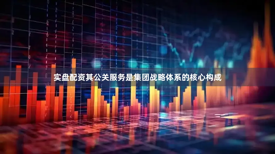 实盘配资其公关服务是集团战略体系的核心构成
