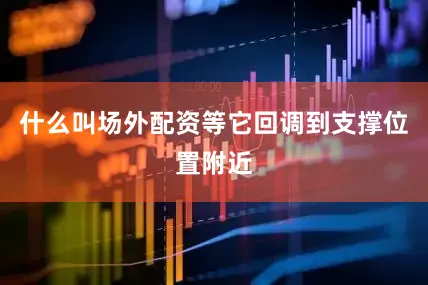 什么叫场外配资等它回调到支撑位置附近