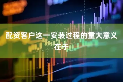 配资客户这一安装过程的重大意义在于
