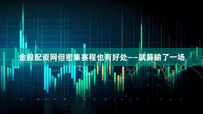 金股配资网但密集赛程也有好处——就算输了一场