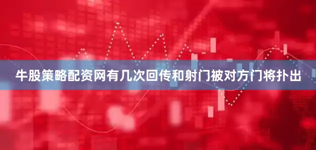 牛股策略配资网有几次回传和射门被对方门将扑出
