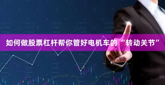 如何做股票杠杆帮你管好电机车的 “转动关节”