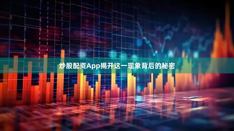 炒股配资App揭开这一现象背后的秘密