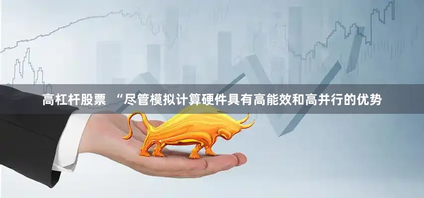 高杠杆股票  　　“尽管模拟计算硬件具有高能效和高并行的优势