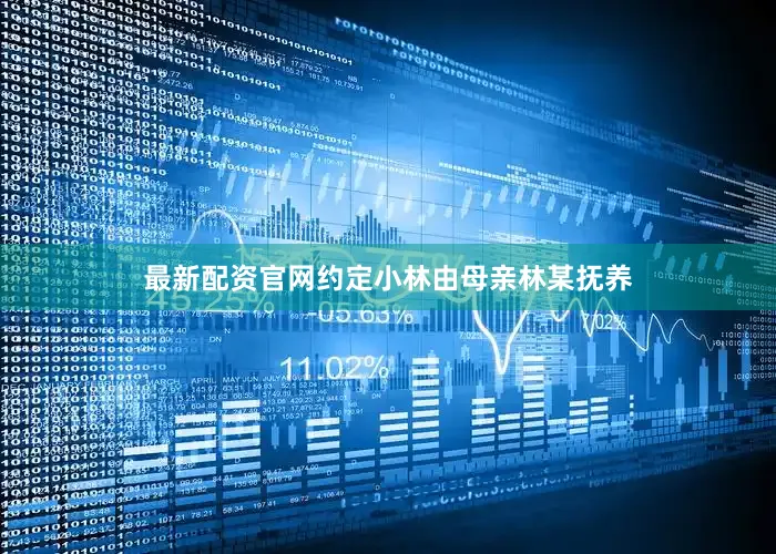 最新配资官网约定小林由母亲林某抚养