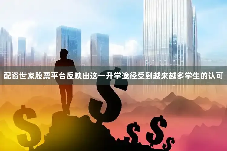 配资世家股票平台反映出这一升学途径受到越来越多学生的认可